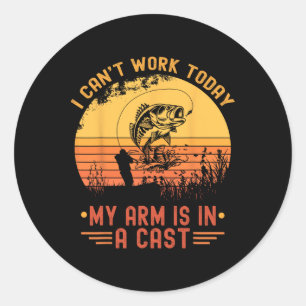 I Can't Work Today My Arm In A Cast Funny Fishing Classic Round Sticker