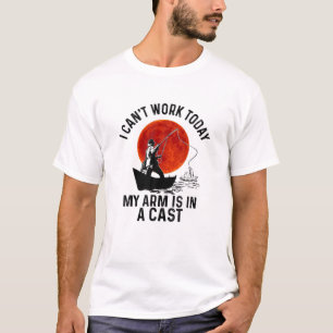 I Can't Work Today My Arm Is In A Cast Fishing Lov T-Shirt