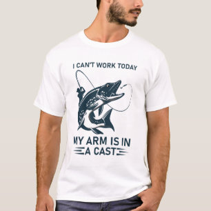 I Can't Work Today My Arm Is In A Cast - Fishing T-Shirt