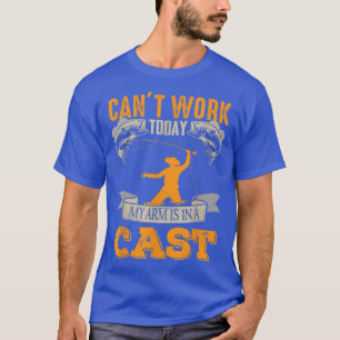 I Cant Work Today My Arm Is In A Cast Funny Fishin T-Shirt