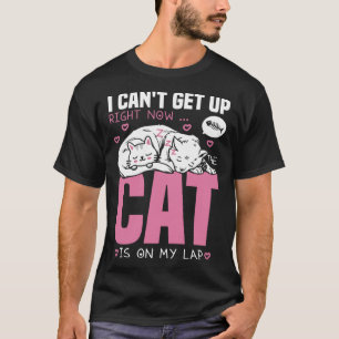 I Canu2019t Get Up Right Now The Cat Is On My Lap T-Shirt