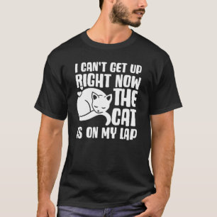I Canu2019t Get Up Right Now The Cat Is On My Lap T-Shirt