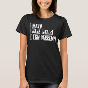 I Canu2019t I Have Plans In The Garage Car Mechan T-Shirt