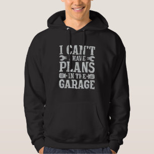I Canu2019t I Have Plans In The Garage  Father s D Hoodie