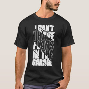 I Canu2019t I Have Plans In The Garage Funny Mecha T-Shirt