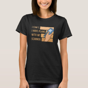 I Canu2019t I Have Plans With My Scanner Quote For T-Shirt