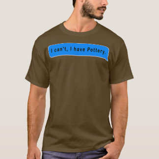 I canx27t i have pottery funny and cute gift idea  T-Shirt