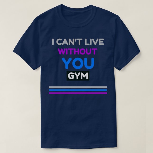 I Canx27t Live Without You Gym Design T-Shirt (Design Front)