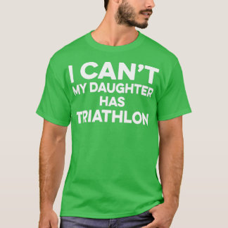 I canx27t my daughter has Triathlon T-Shirt