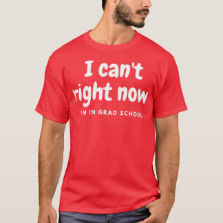 I canx27t right now Ix27m in grad school funny gra T-Shirt