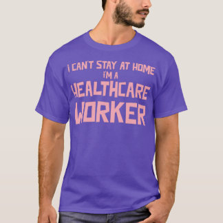 I Canx27t Stay At Home Ix27m A Healthcare Worker P T-Shirt