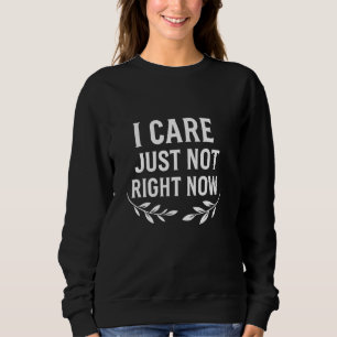 I Care Just Not Right Now Funny Detachment Quote Sweatshirt