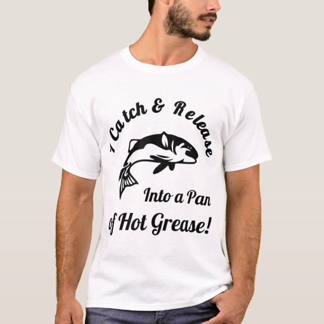 I Catch & Release Into a Pan of Hot Grease! Fishin T-Shirt (Front)