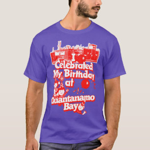 I Celebrated My Birthday At Guantanamo Bay T-Shirt