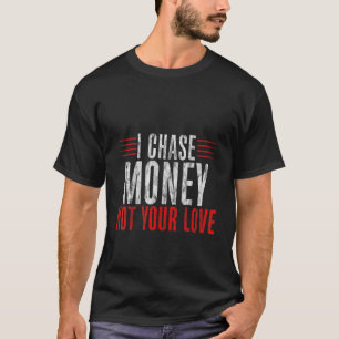 I Chase Money Not Your Love T-Shirt
