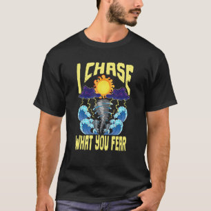 I Chase What You Fear Tornado Chaser  Meteorologis T-Shirt