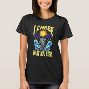 I Chase What You Fear Tornado Chaser  Meteorologis T-Shirt