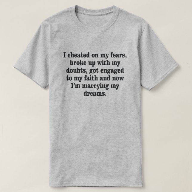 I CHEATED ON MY FEAR BROKE UP WITH DOUBT T-Shirt (Design Front)
