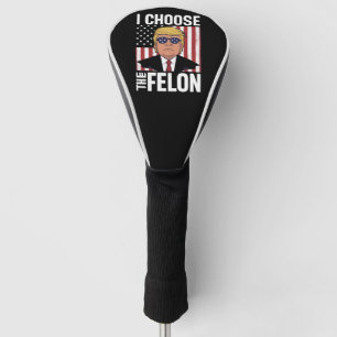 I Choose The Felon Trump 2024 Republican Patriot Golf Head Cover