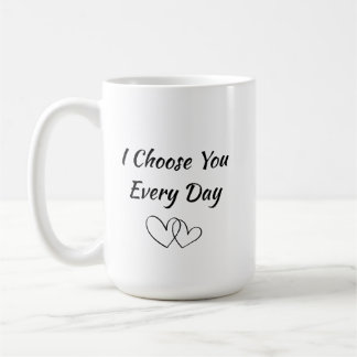 I Choose You Every Day Mug | Romantic Love Quote
