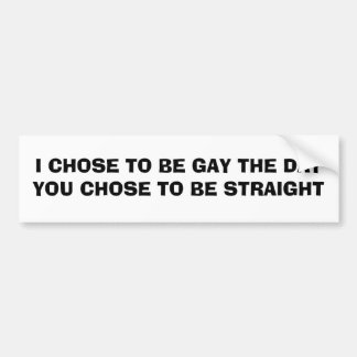 I CHOSE TO BE GAY THE DAY... BUMPER STICKER