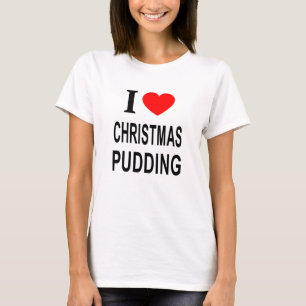 I ❤️ CHRISTMAS PUDDING I LOVE CHRISTMAS PUDDING I T-Shirt