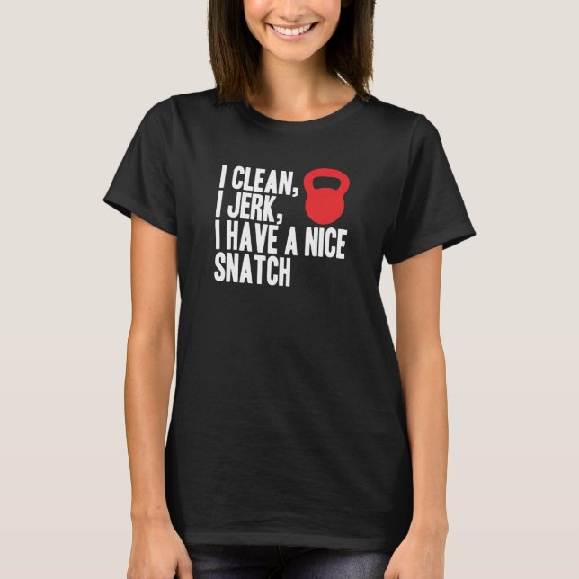 I Clean, I Jerk, and I Have A Nice Snatch T-Shirt (Front)