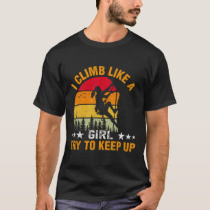 I Climb Like A Girl Try To Keep Up Climbing T-Shirt