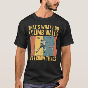 I Climb Walls And I Know Things Fun Rock Climbing T-Shirt