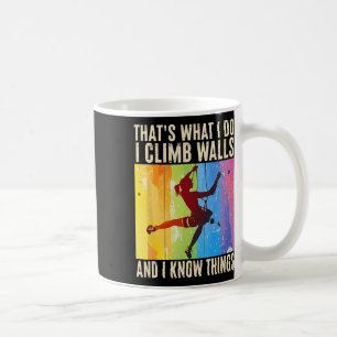 I Climb Walls And I Know Things Funny Rock Climbin Coffee Mug