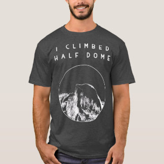 I climbed Half Dome  Yosemite National Park T-Shirt