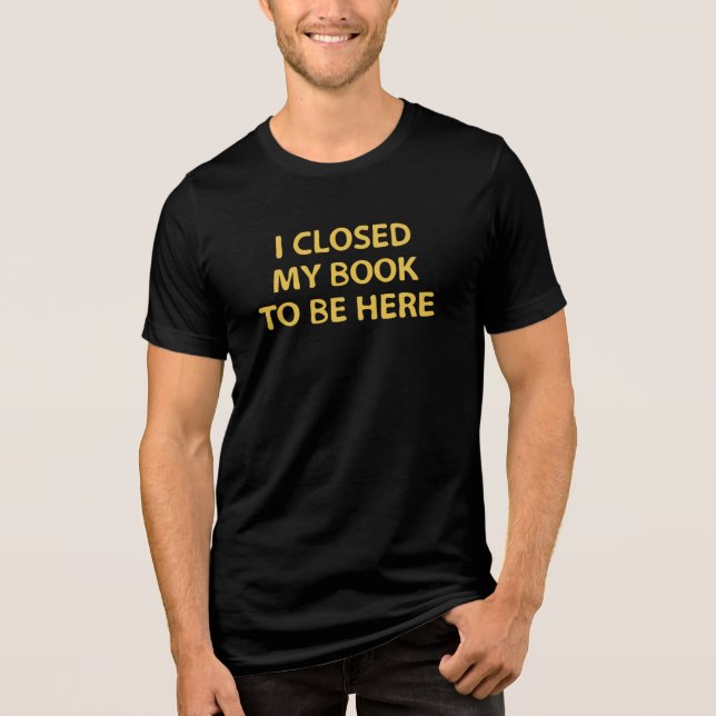 I closed my book to be here - Bookworm Tri-Blend Shirt (Front)