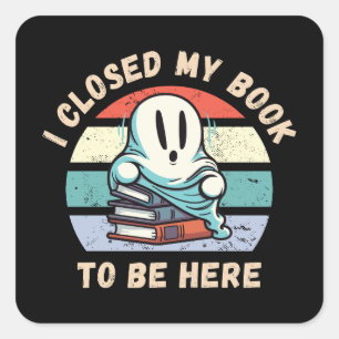 I closed my book to be here Funny Ghost Square Sticker