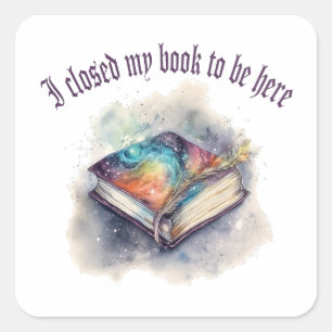 I closed my book to be here square sticker