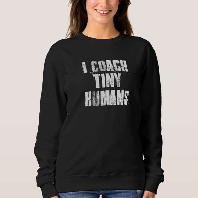 I Coach Tiny Humans Coach Teacher Sweatshirt (Front)