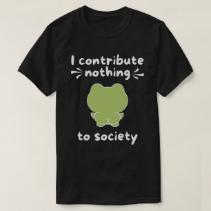 I Contribute Nothing To Society Funny T-Shirt