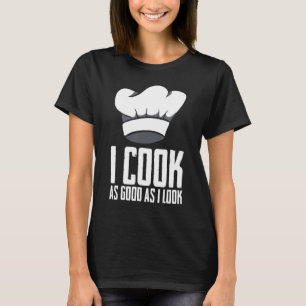 I Cook As Good As I Look Chef Culinary Artist T-Shirt