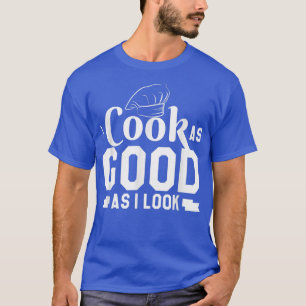i cook as good as i look cooking423  T-Shirt