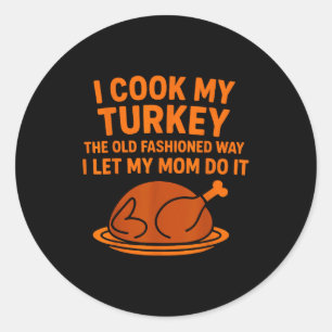 I Cook My Turkey The Old Fashioned Way I Let My Mo Classic Round Sticker