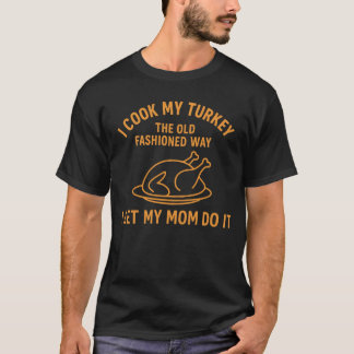 I COOK MY TURKEY THE OLD FASHIONED WAY I LET MY MO T-Shirt