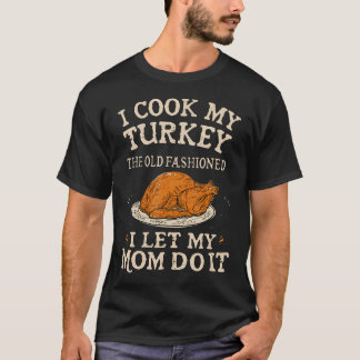 I Cook My Turkey The Old Fashioned Way I Let My Mo T-Shirt