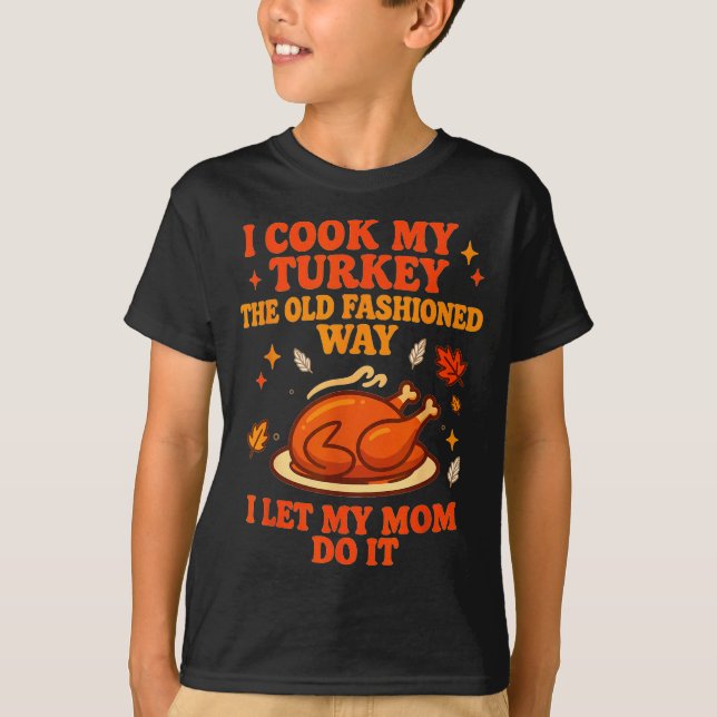 I Cook My Turkey The Old Fashioned Way I Let My Mo T-Shirt (Front)