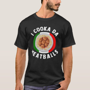 I Cooka Da Meatballs  Italian Food Italians Foodie T-Shirt