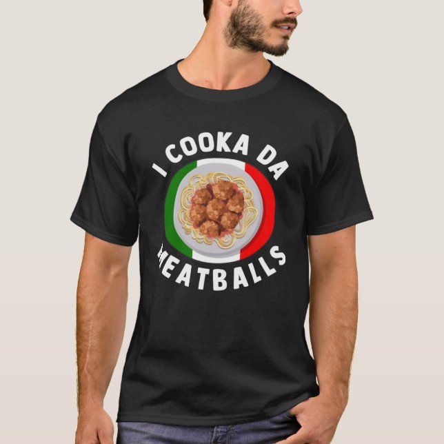 I Cooka Da Meatballs  Italian Food Italians Foodie T-Shirt (Front)