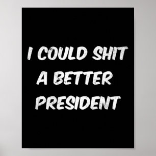I Could A Better President Funny Anti Trump Poster