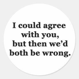 I Could Agree With You Classic Round Sticker