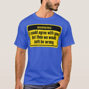 I could agree with you Funny 8 T-Shirt
