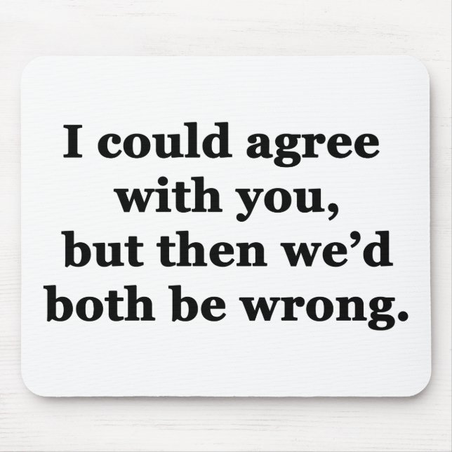 I Could Agree With You Mouse Pad (Front)