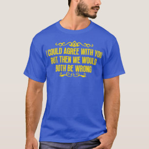 I could agree with you T-Shirt