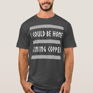 I Could Be Home Mining Copper T-Shirt